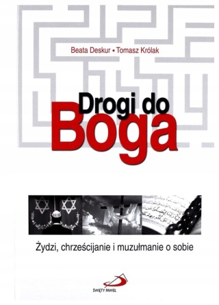 Drogi do Boga. Żydzi, chrześcijanie i muzułmanie o sobie Beata Deskur