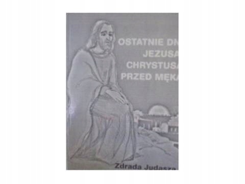 Ostatnie dni Jezusa Chrystusa prze męką, Zdrada Judasza Praca zbiorowa