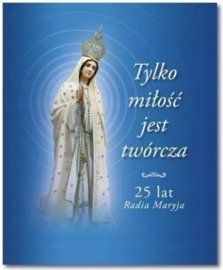 TYLKO MIŁOŚĆ JEST TWÓRCZA 25 LAT RADIA MARYJA