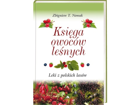 Księga owoców leśnych. Leki z polskich lasów Zbigniew T. Nowak