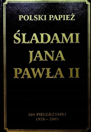 Polski Papież. Śladami Jana Pawła II. 104 pielgrzymki. 1978-2005