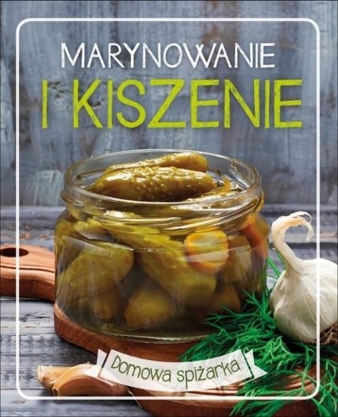 Domowa spiżarka Marynowanie i kiszenie Praca zbiorowa
