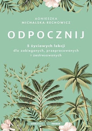 Odpocznij. 5 życiowych lekcji dla zabieganych, przepracowanych
