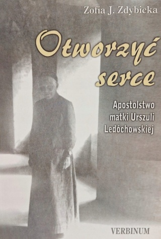 Otworzyć serce: apostolstwo matki Urszuli Ledóchowskiej Zofia J. Zdybicka
