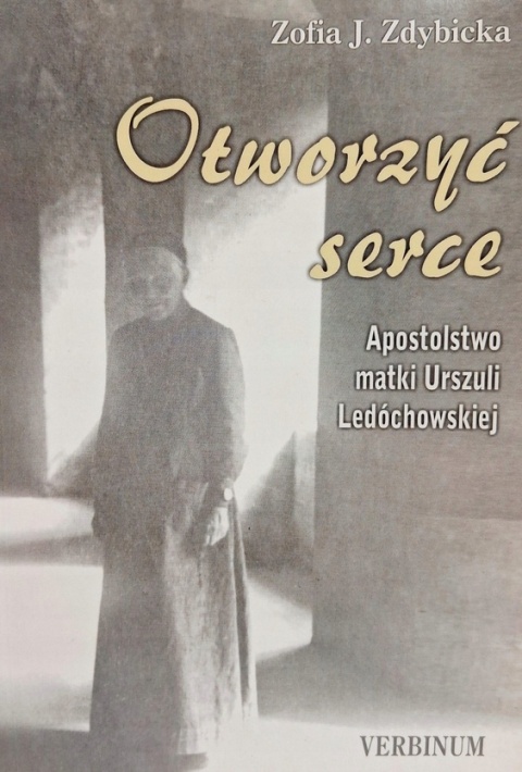 Otworzyć serce: apostolstwo matki Urszuli Ledóchowskiej Zofia J. Zdybicka