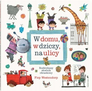 W domu, w dziczy, na ulicy. Rozbrykany słownik obrazkowy Fiep Westendorp