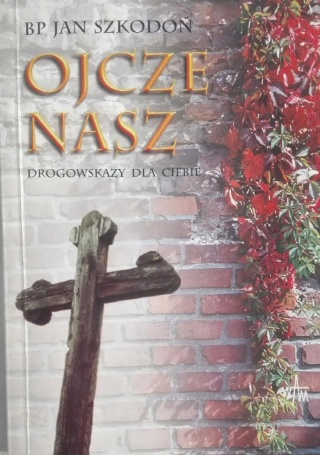 Ojcze nasz. Drogowskaz dla Ciebie Bp Jan Szkodoń