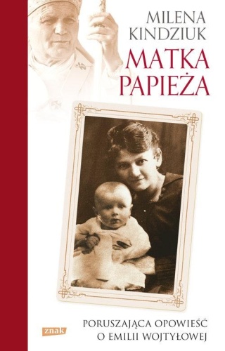 Matka Papieża Poruszająca opowieść o Emilii Wojtyłowej Milena Kindziuk