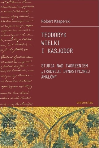 Teodoryk Wielki i Kasjodor. Studia nad tworzeniem tradycji dynastycznej