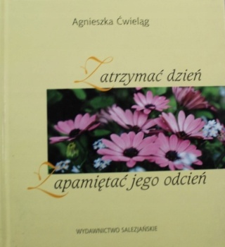 Zatrzymać dzień zapamiętać jego odcień Agnieszka Ćwieląg