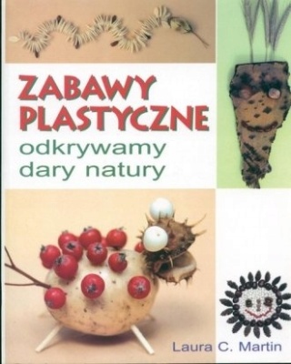 Zabawy Plastyczne - odkrywamy dary natury Laura C. Martin