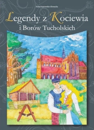 Legendy z Kociewia i Borów Tucholskich Anna Koprowska-Głowacka