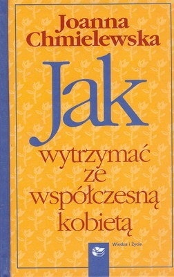 Jak wytrzymać ze współczesną kobietą Joanna Chmielewska