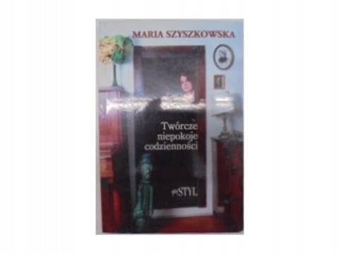 Twórcze niepokoje codzienności Maria Szyszkowska