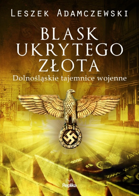 Blask ukrytego złota Dolnośląskie tajemnice wojenne Leszek Adamczewski