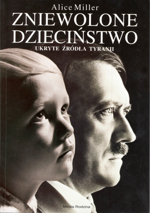 Zniewolone dzieciństwo. Ukryte źródła tyranii Alice Miller