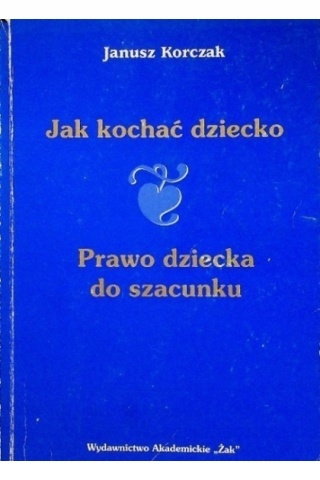 Jak kochać dziecko, prawo dziecka do szacunku J. Korczak